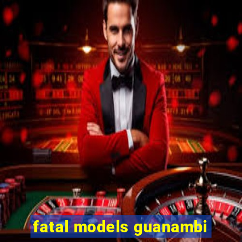 fatal models guanambi